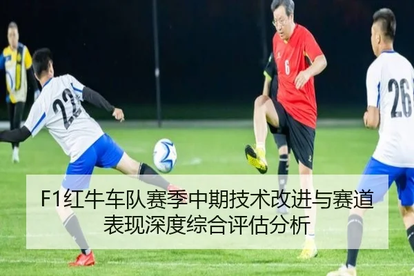 F1红牛车队赛季中期技术改进与赛道表现深度综合评估分析